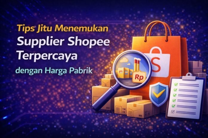 Tips Jitu Menemukan Supplier Shopee Terpercaya dengan Harga Pabrik