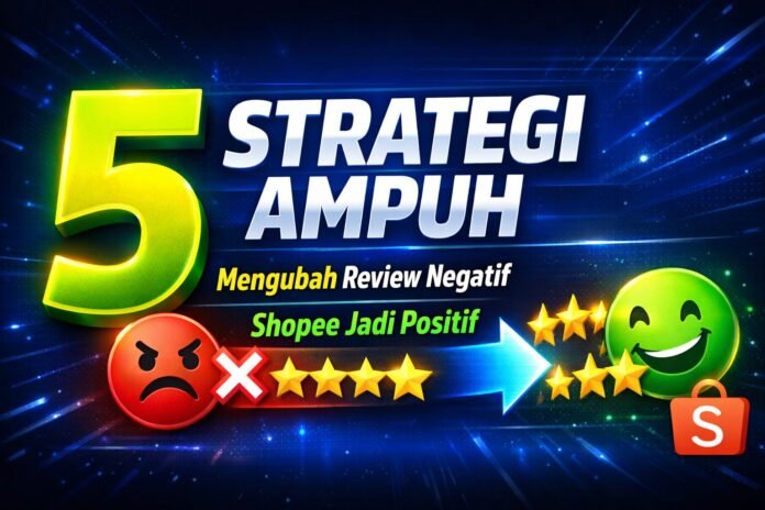5 Strategi Ampuh Mengubah Review Negatif Shopee Jadi Positif